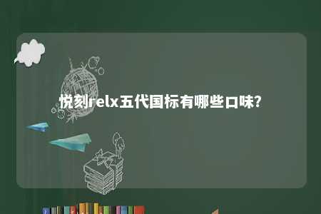 悦刻relx五代国标有哪些口味？ 